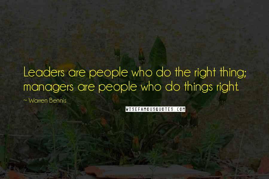 Warren Bennis Quotes: Leaders are people who do the right thing; managers are people who do things right.