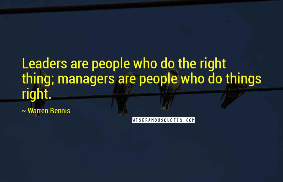 Warren Bennis Quotes: Leaders are people who do the right thing; managers are people who do things right.