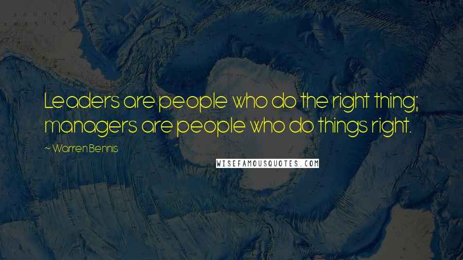 Warren Bennis Quotes: Leaders are people who do the right thing; managers are people who do things right.