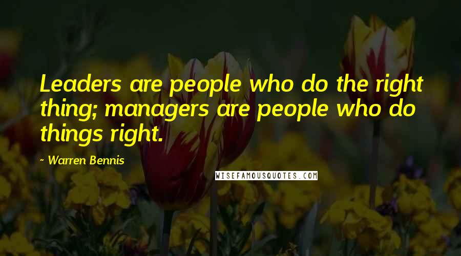 Warren Bennis Quotes: Leaders are people who do the right thing; managers are people who do things right.