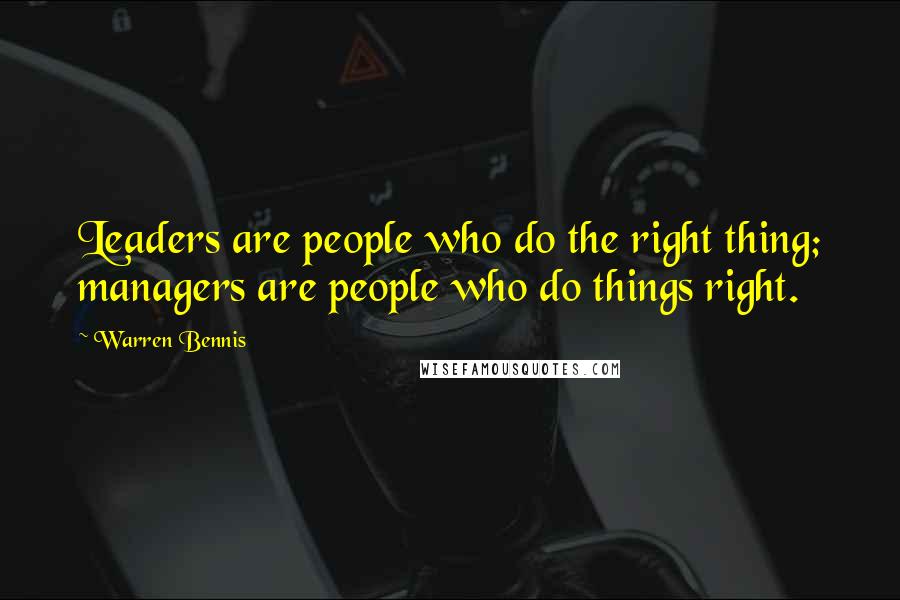 Warren Bennis Quotes: Leaders are people who do the right thing; managers are people who do things right.