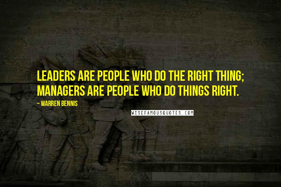 Warren Bennis Quotes: Leaders are people who do the right thing; managers are people who do things right.