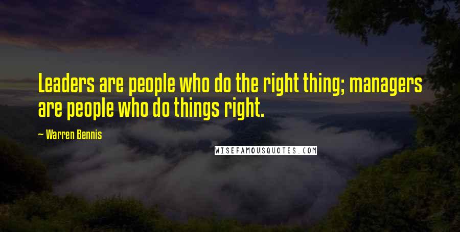 Warren Bennis Quotes: Leaders are people who do the right thing; managers are people who do things right.