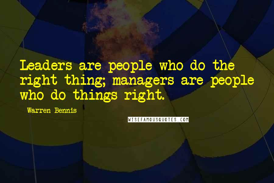 Warren Bennis Quotes: Leaders are people who do the right thing; managers are people who do things right.