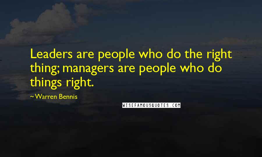 Warren Bennis Quotes: Leaders are people who do the right thing; managers are people who do things right.