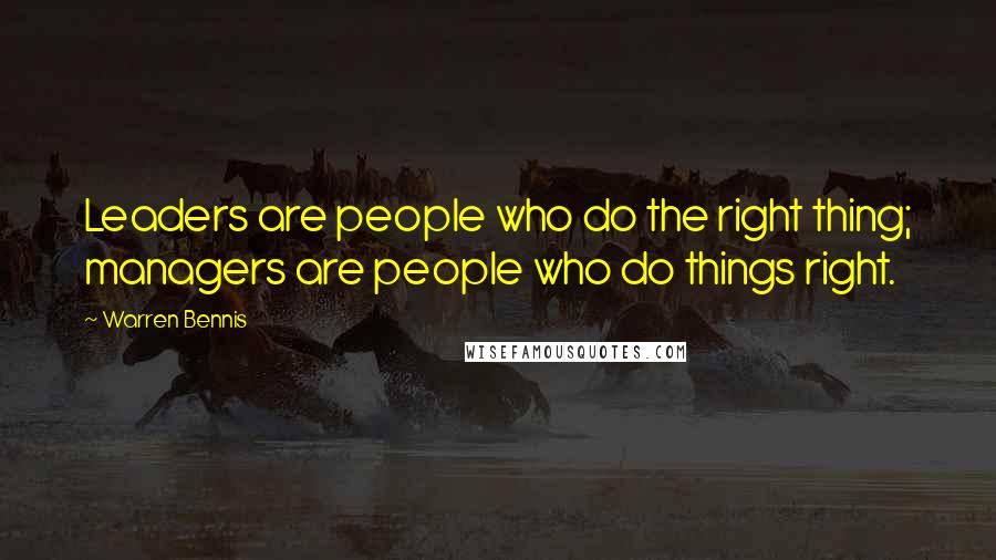 Warren Bennis Quotes: Leaders are people who do the right thing; managers are people who do things right.