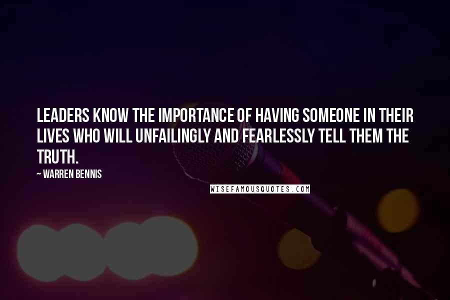 Warren Bennis Quotes: Leaders know the importance of having someone in their lives who will unfailingly and fearlessly tell them the truth.