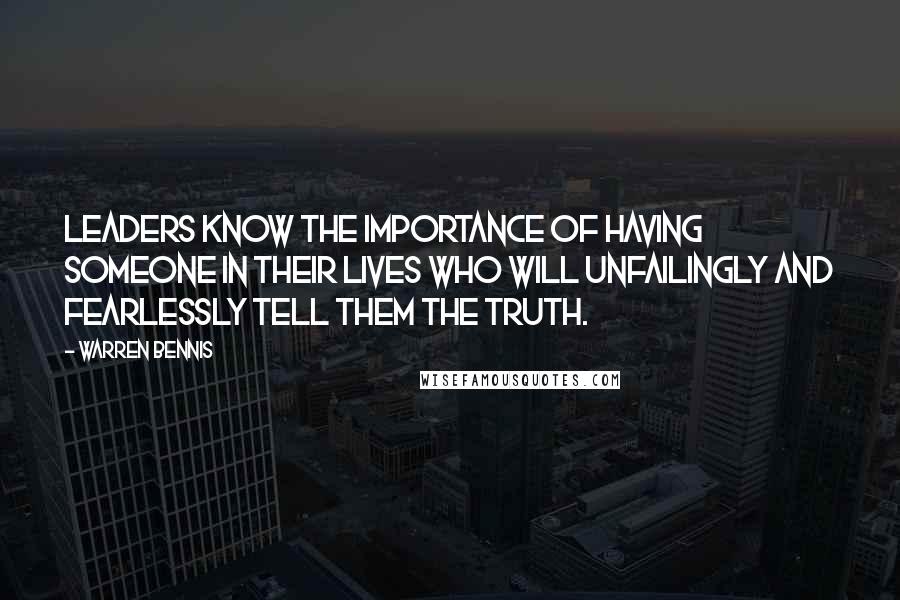 Warren Bennis Quotes: Leaders know the importance of having someone in their lives who will unfailingly and fearlessly tell them the truth.