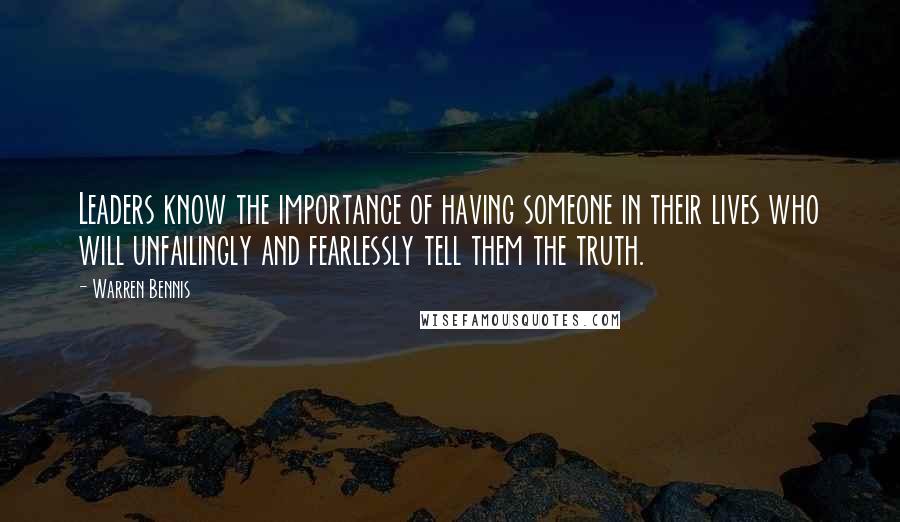 Warren Bennis Quotes: Leaders know the importance of having someone in their lives who will unfailingly and fearlessly tell them the truth.