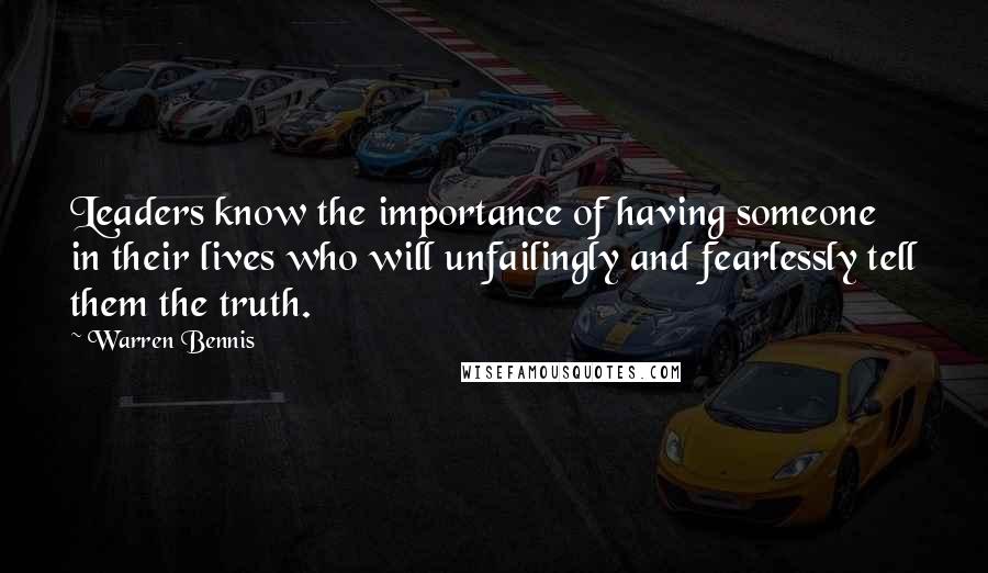 Warren Bennis Quotes: Leaders know the importance of having someone in their lives who will unfailingly and fearlessly tell them the truth.