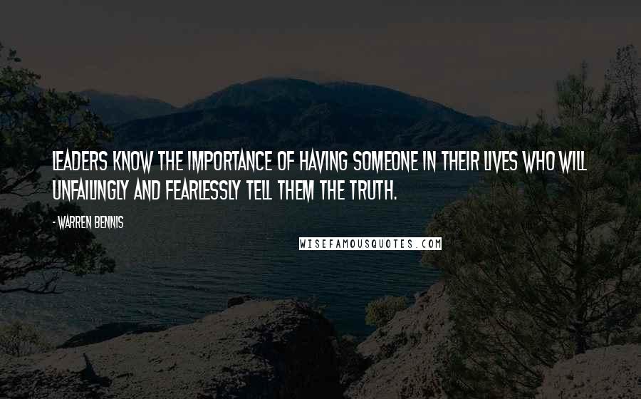 Warren Bennis Quotes: Leaders know the importance of having someone in their lives who will unfailingly and fearlessly tell them the truth.