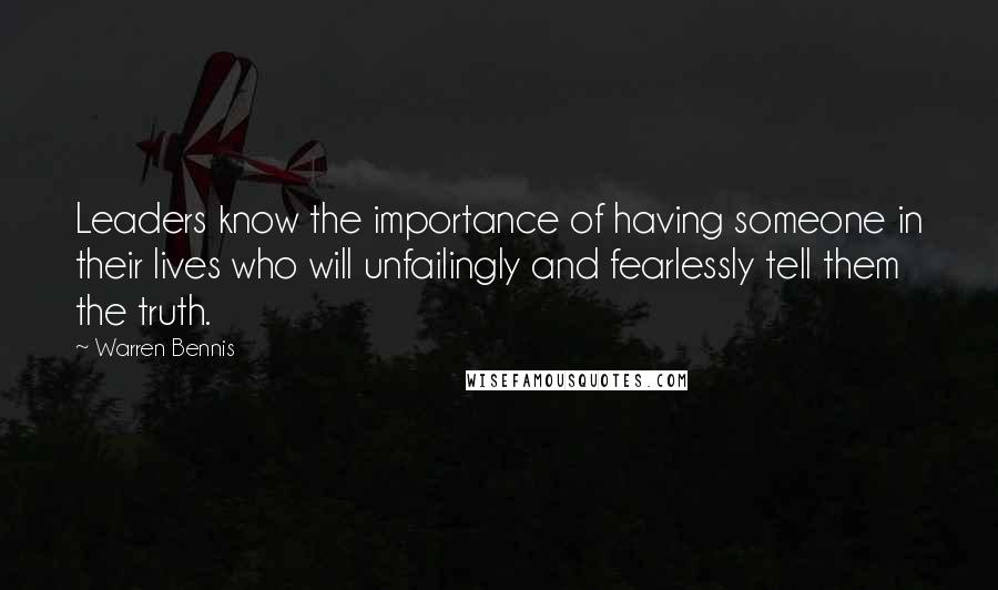 Warren Bennis Quotes: Leaders know the importance of having someone in their lives who will unfailingly and fearlessly tell them the truth.