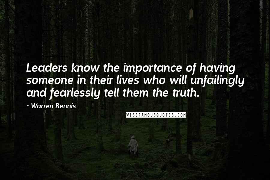 Warren Bennis Quotes: Leaders know the importance of having someone in their lives who will unfailingly and fearlessly tell them the truth.
