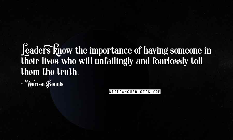 Warren Bennis Quotes: Leaders know the importance of having someone in their lives who will unfailingly and fearlessly tell them the truth.