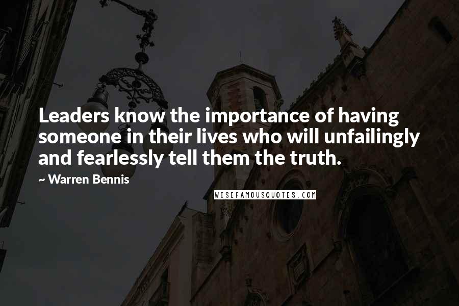 Warren Bennis Quotes: Leaders know the importance of having someone in their lives who will unfailingly and fearlessly tell them the truth.