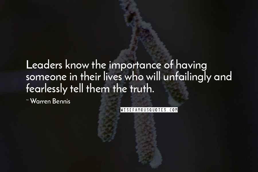 Warren Bennis Quotes: Leaders know the importance of having someone in their lives who will unfailingly and fearlessly tell them the truth.