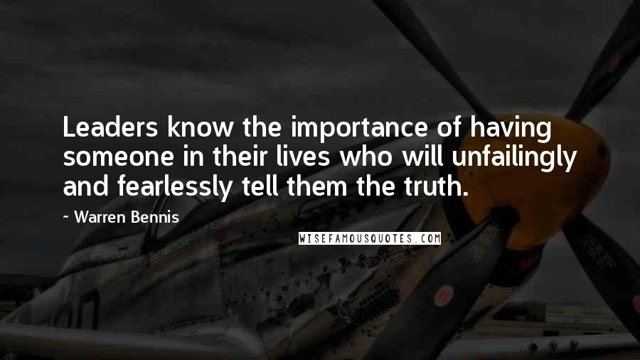 Warren Bennis Quotes: Leaders know the importance of having someone in their lives who will unfailingly and fearlessly tell them the truth.