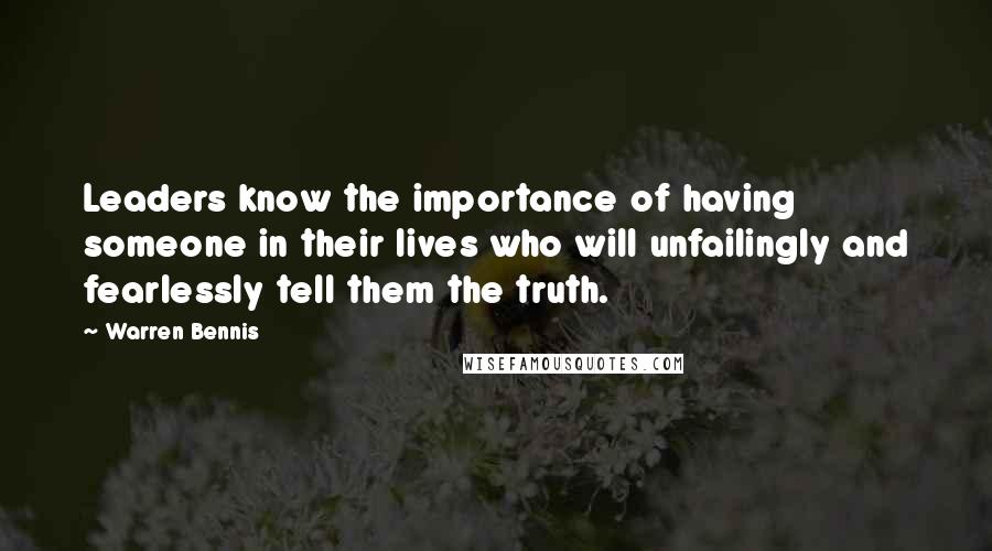 Warren Bennis Quotes: Leaders know the importance of having someone in their lives who will unfailingly and fearlessly tell them the truth.