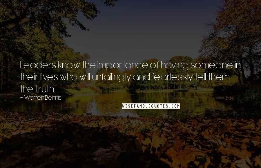 Warren Bennis Quotes: Leaders know the importance of having someone in their lives who will unfailingly and fearlessly tell them the truth.