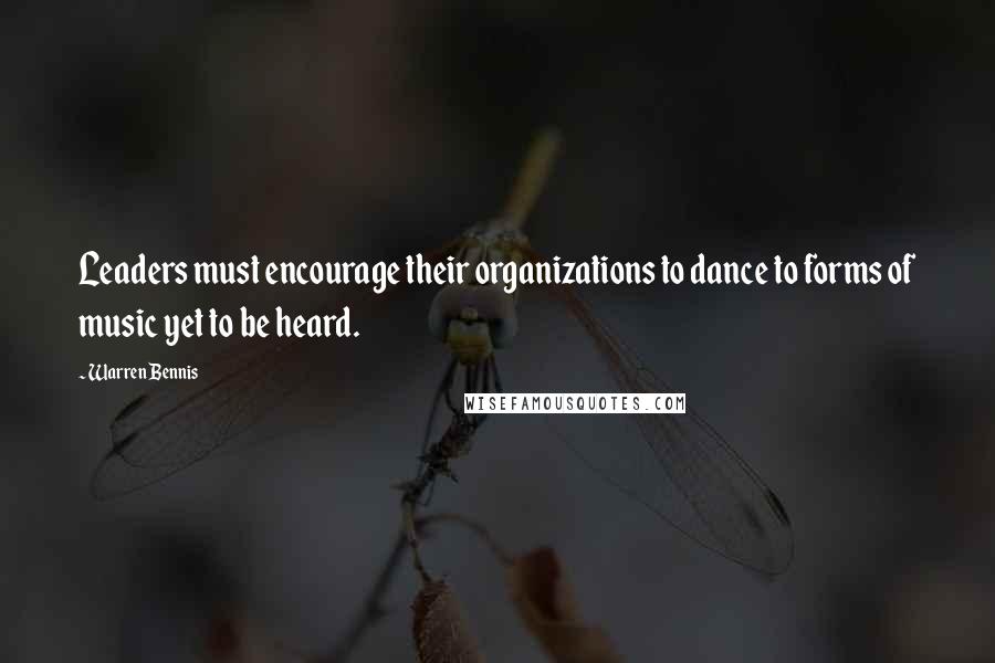 Warren Bennis Quotes: Leaders must encourage their organizations to dance to forms of music yet to be heard.