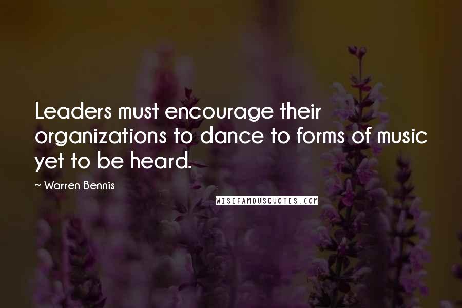 Warren Bennis Quotes: Leaders must encourage their organizations to dance to forms of music yet to be heard.