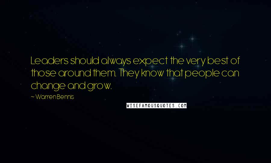 Warren Bennis Quotes: Leaders should always expect the very best of those around them. They know that people can change and grow.