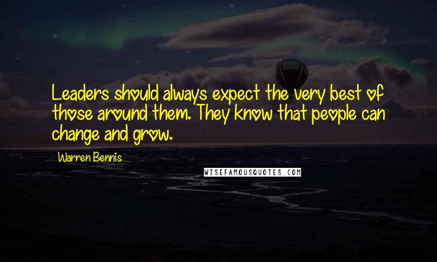Warren Bennis Quotes: Leaders should always expect the very best of those around them. They know that people can change and grow.