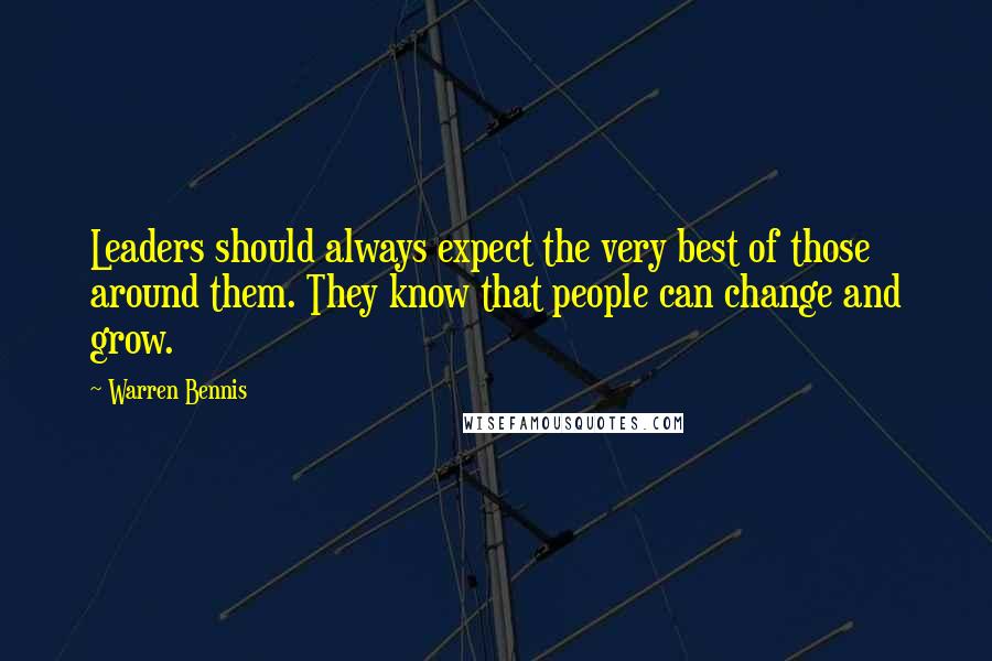 Warren Bennis Quotes: Leaders should always expect the very best of those around them. They know that people can change and grow.