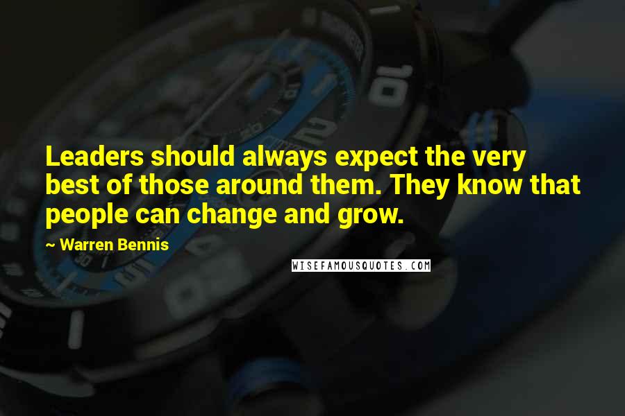 Warren Bennis Quotes: Leaders should always expect the very best of those around them. They know that people can change and grow.