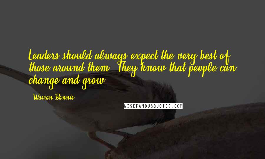 Warren Bennis Quotes: Leaders should always expect the very best of those around them. They know that people can change and grow.