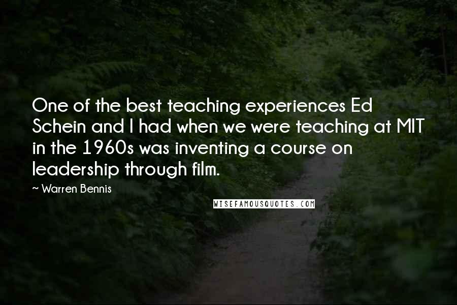 Warren Bennis Quotes: One of the best teaching experiences Ed Schein and I had when we were teaching at MIT in the 1960s was inventing a course on leadership through film.