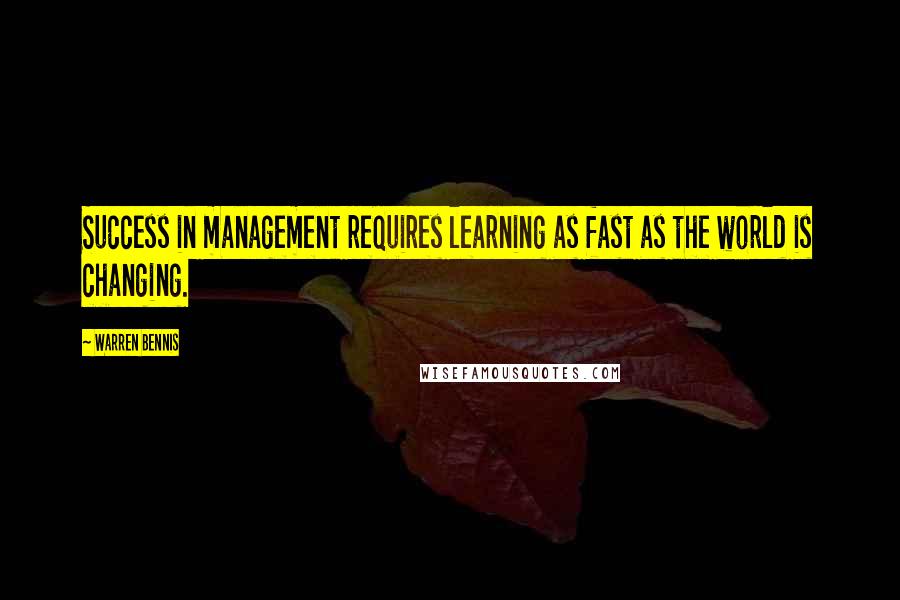 Warren Bennis Quotes: Success in management requires learning as fast as the world is changing.