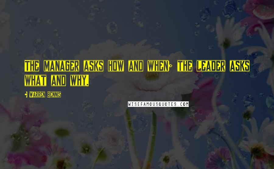 Warren Bennis Quotes: The manager asks how and when; the leader asks what and why.