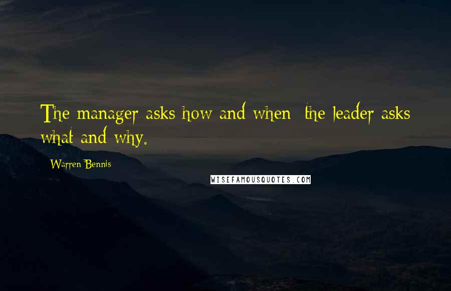 Warren Bennis Quotes: The manager asks how and when; the leader asks what and why.