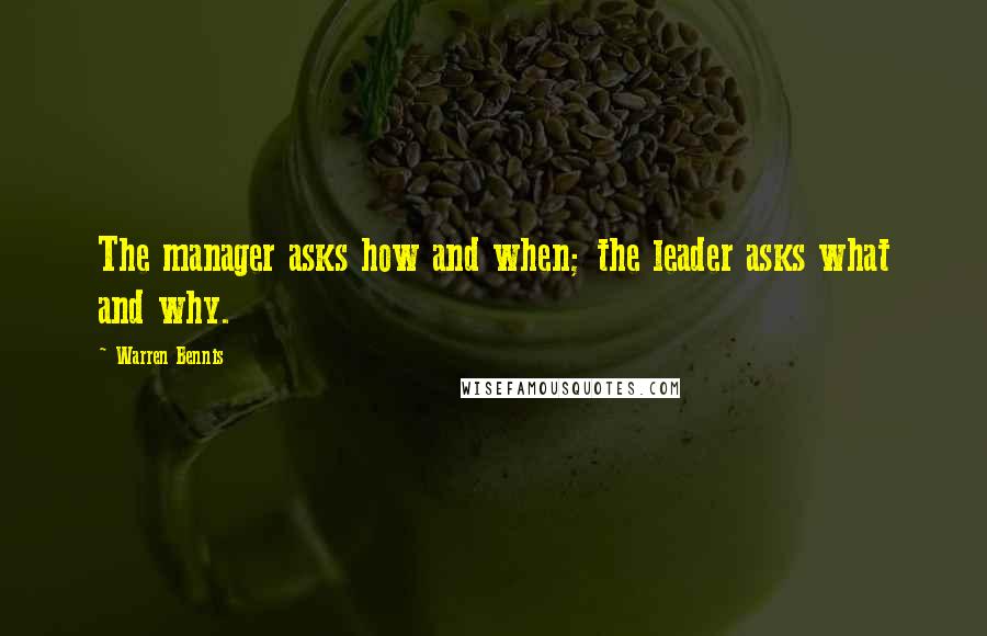 Warren Bennis Quotes: The manager asks how and when; the leader asks what and why.