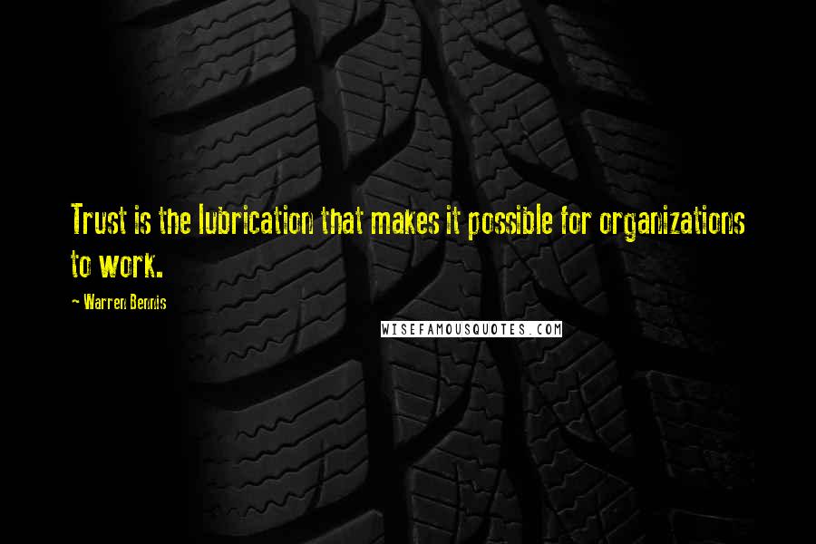 Warren Bennis Quotes: Trust is the lubrication that makes it possible for organizations to work.