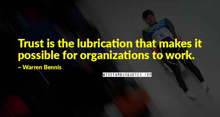 Warren Bennis Quotes: Trust is the lubrication that makes it possible for organizations to work.