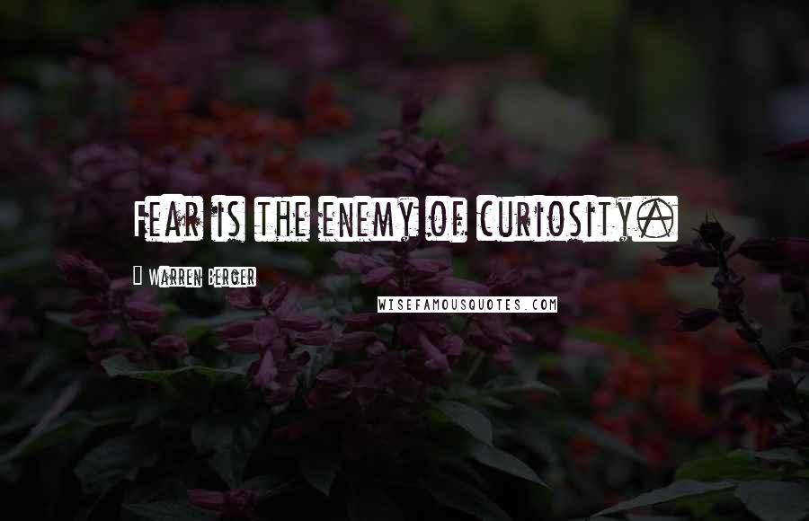 Warren Berger Quotes: Fear is the enemy of curiosity.