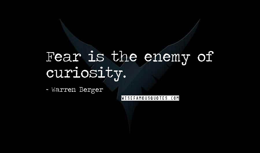 Warren Berger Quotes: Fear is the enemy of curiosity.