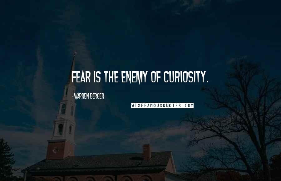 Warren Berger Quotes: Fear is the enemy of curiosity.