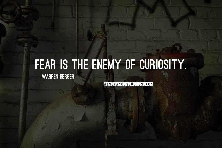 Warren Berger Quotes: Fear is the enemy of curiosity.