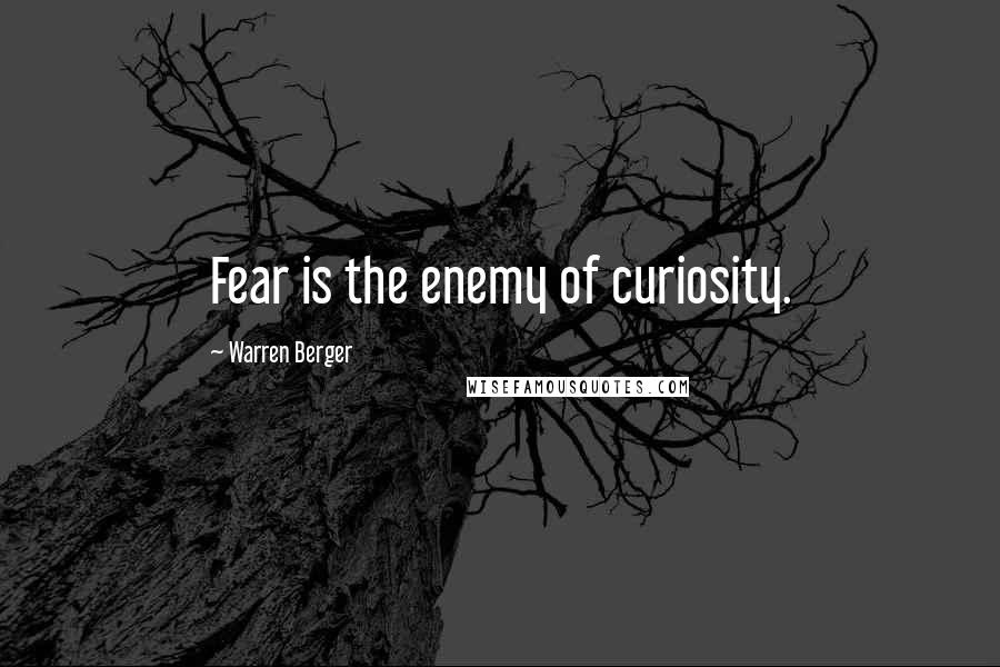 Warren Berger Quotes: Fear is the enemy of curiosity.