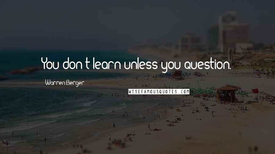 Warren Berger Quotes: You don't learn unless you question.