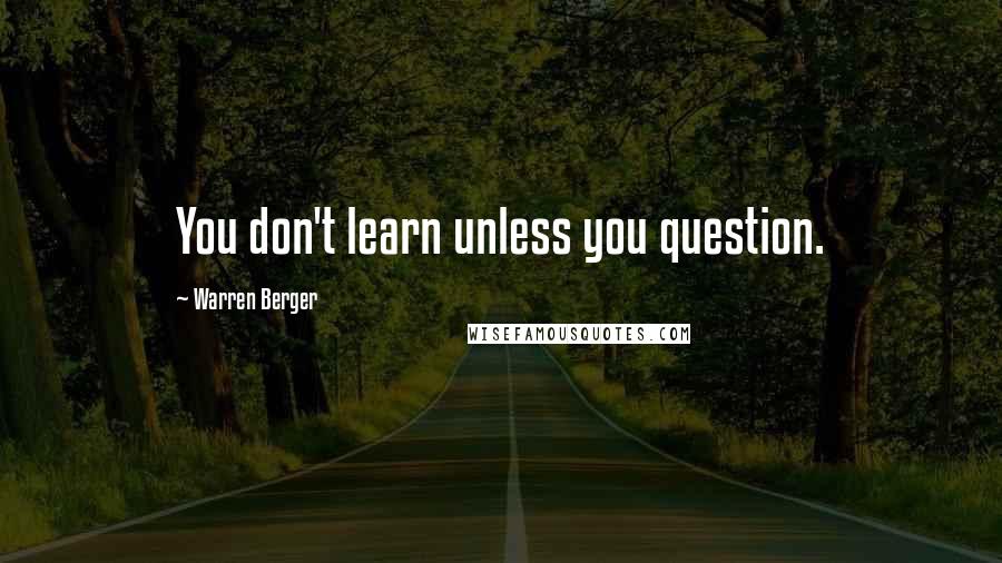 Warren Berger Quotes: You don't learn unless you question.