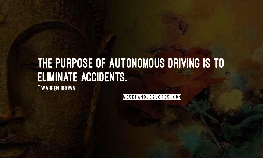 Warren Brown Quotes: The purpose of autonomous driving is to eliminate accidents.