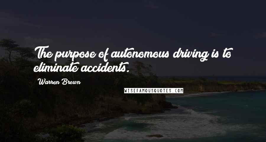 Warren Brown Quotes: The purpose of autonomous driving is to eliminate accidents.