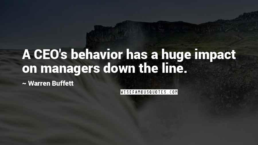 Warren Buffett Quotes: A CEO's behavior has a huge impact on managers down the line.