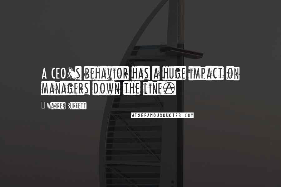 Warren Buffett Quotes: A CEO's behavior has a huge impact on managers down the line.
