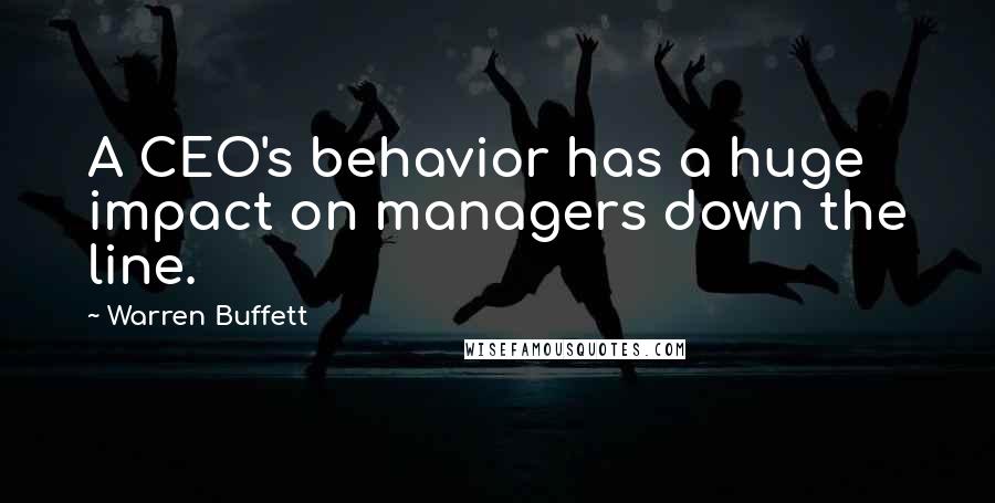 Warren Buffett Quotes: A CEO's behavior has a huge impact on managers down the line.