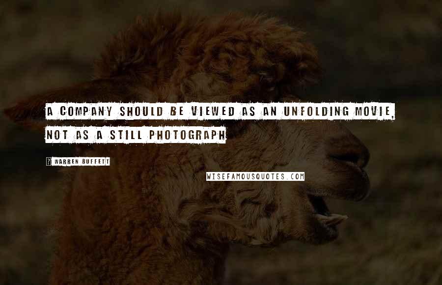 Warren Buffett Quotes: A Company should be viewed as an unfolding movie, not as a still photograph